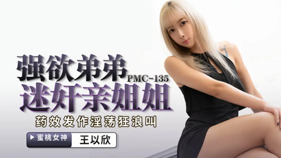 PMC135 强欲弟弟迷奸亲姐姐 药效发作淫荡狂浪叫 王以欣