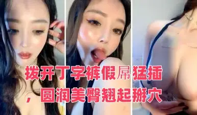 御姐系新人网红美女自慰首秀,拨开丁字裤假屌猛插,圆润美臀翘起掰穴