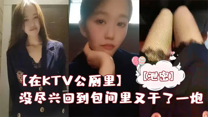 【在KTV公厕里】保洁阿姨突然来打扫卫生差点被发现,没尽兴回到包间里又干了一炮