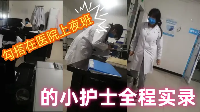 【勾搭在医院】上夜班的小护士全程实录,值班室内勾搭伸进衣服摸她奶子撩骚,去她宿舍扒光吃奶玩逼爆草射她嘴p