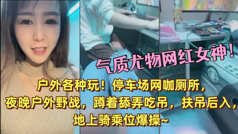 气质尤物网红女神!户外各种玩!停车场网咖厕所,夜晚户外野战,蹲着舔弄吃吊,扶吊后入,地上骑乘位爆操~