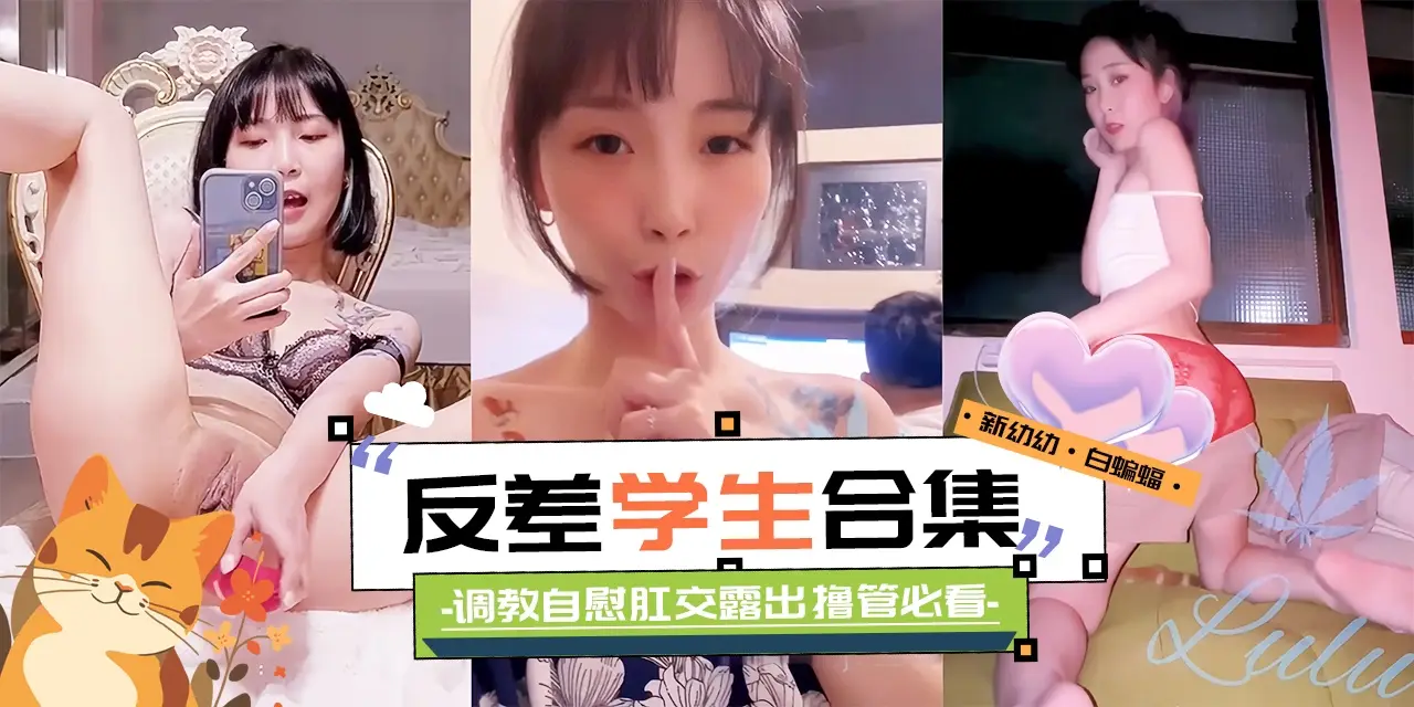 精彩黑料大合集-反差性奴学生妹 调教 自慰 肛交露出 撸管必备！