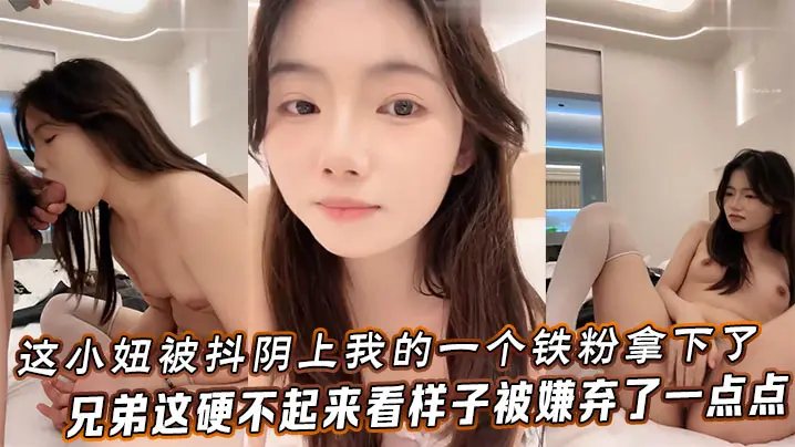 这小妞被抖阴上我的一个铁粉拿下了,兄弟这硬不起来,看样子被嫌弃了一点点