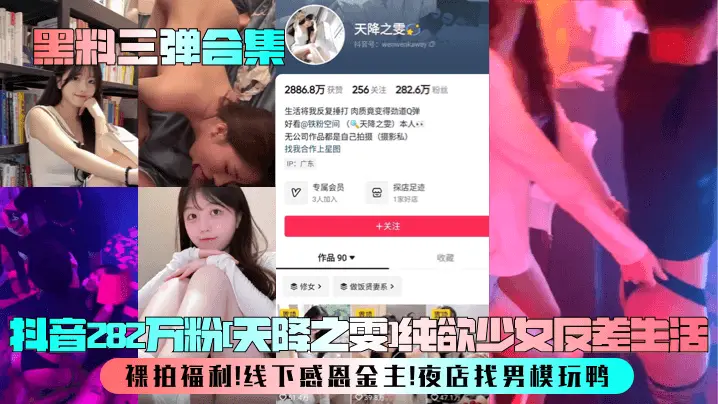 【黑料三弹合集】抖音282万粉[天降之雯]纯欲少女反差生活！裸拍福利！线下感恩金主！夜店找男模玩鸭！