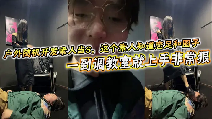 户外随机开发素人当S,这个素人知道恋足和圈子,一到调教室就上手非常狠,不知道的还以为是专业女