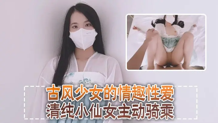 清纯可爱邻家美少女『小敏儿』古风少女的情趣性爱,清纯小仙女主动骑乘 紧致粉嫩小穴给骚逼干的淫水泛滥