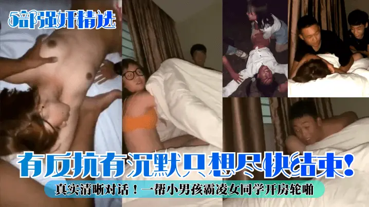 【5部强奸精选】有反抗有沉默只想尽快结束!真实清晰对话!一帮小男孩霸凌女同学开房轮啪!