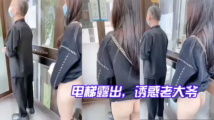 电梯露出,诱惑老大爷,玩的就是心跳