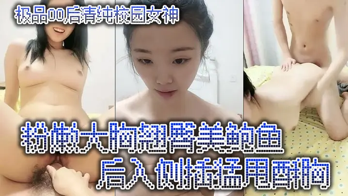 极品00后清纯校园女神,粉嫩大胸翘臀美鲍鱼,后入侧插猛甩酥胸