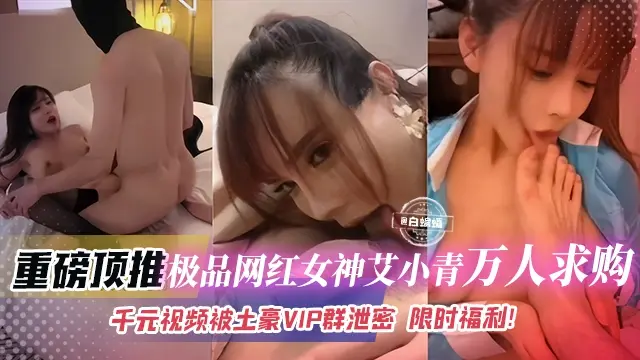 重磅系列黑料-极品网红女神艾小青 稀缺资源泄密流出 独家视频重磅泄密 2025必看经典