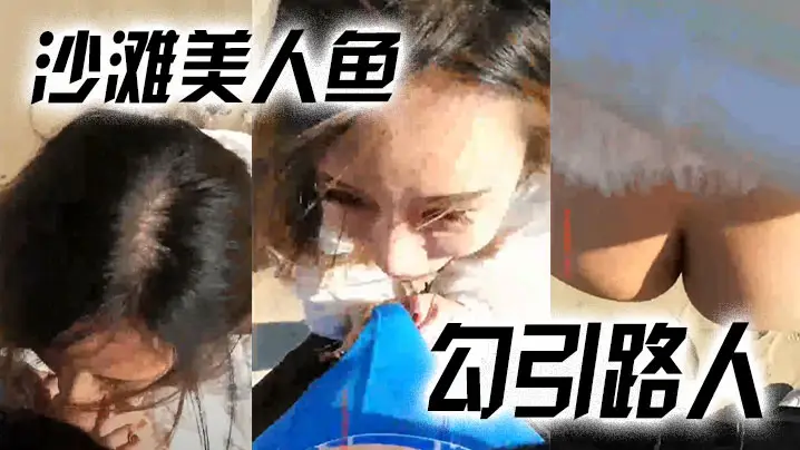 【沙滩美人鱼勾引路人】:哥哥,你活好不好呀,冷死我啦,逼逼好痒。 男:啊啊啊快射了,射里面吗···太刺激了