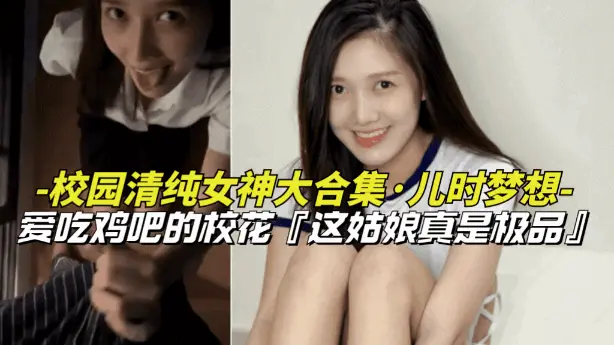 【儿时梦想-校园清纯女神大合集】爱吃鸡巴的清纯女校花，上学时候的梦中情人