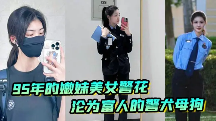 【李雨涵】最美警花张津瑜接班人95年在岗嫩妹女警被爆出不雅照和视频,美女警花沦为富人的