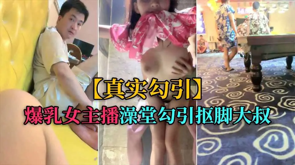 【真实勾引】爆乳女主播,洗浴中心勾引抠脚大叔厕所后入