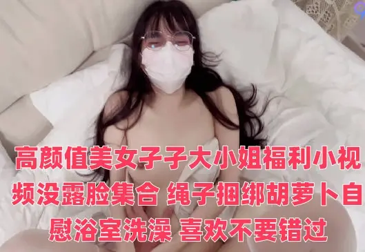 高颜值美女孑孑大小姐福利小视频没露脸集合 绳子捆绑胡萝卜自慰浴室洗澡 喜欢不要错过