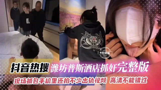 【抖音热搜系列】潍坊普斯酒店真实现场捉奸完整版！手机里还敢保存出轨淫荡视频，个个都是美女