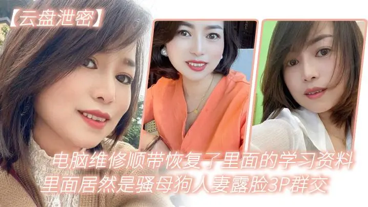 【云盘泄密】电脑维修顺带恢复了里面的学习资料,里面居然是骚母狗人妻露脸3P群交