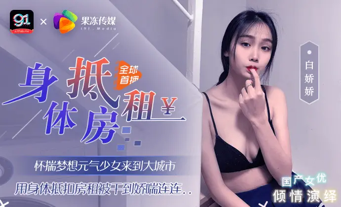 全网独播身体抵房租元气少女来到大城市用身体抵扣房租被干到娇喘连果冻传媒独家定制