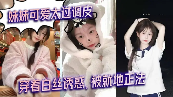【兄妹乱伦】妹妹可爱太过调皮,穿着白丝诱惑,被就地正法