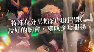 【李娜娜】身份特殊男粉丝初次见面,说好的约会,变成全套服务