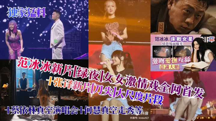 范冰冰新片[绿夜]女女激情戏全网首发十张译新片刀尖大尺度片段+蔡依林真空演唱会十何慧真空走秀等