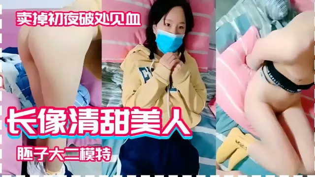 卖掉初夜破处见血,长像清甜美人,胚子大二模特