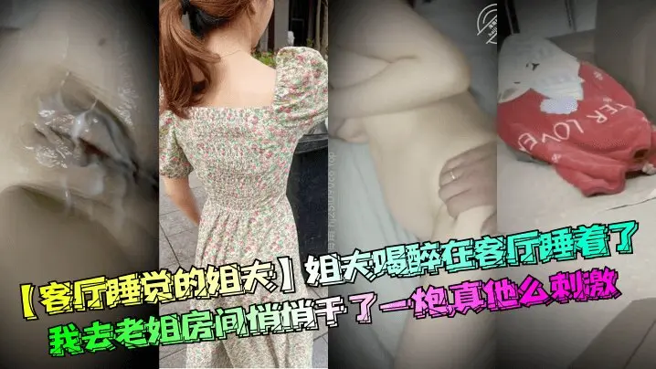 【客厅睡觉的姐夫】姐夫喝醉在客厅睡着了我去老姐房间悄悄干了一炮真他么刺激清晰对话_