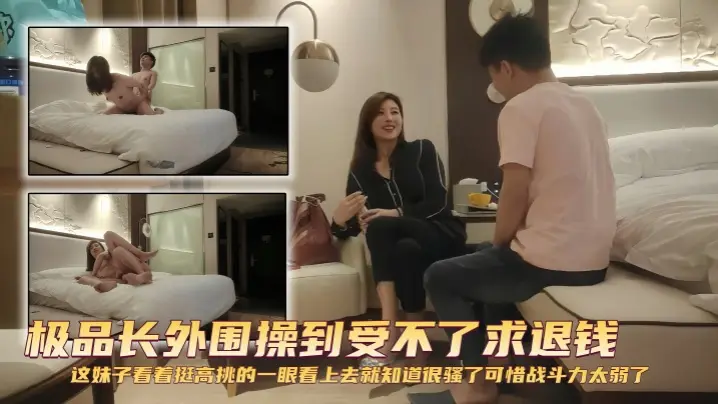 【探花精选】极品长外围操到受不了求退钱 这妹子看着挺高挑的,一眼看上去就知道很骚了,可惜战斗力太弱了