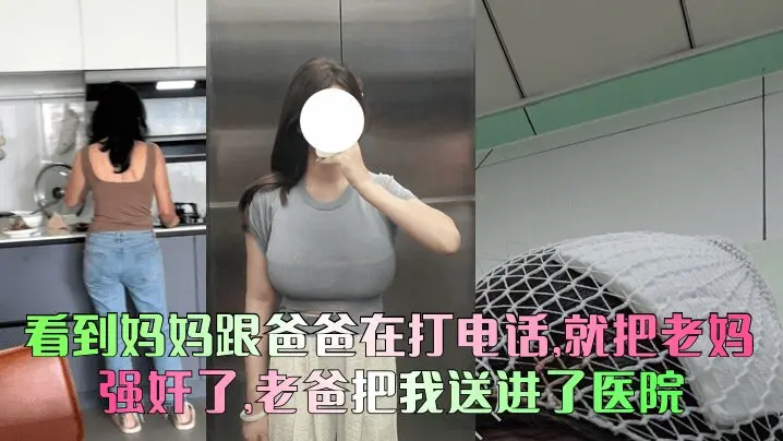 看到妈妈跟爸爸在打电话,就把老妈给强奸了,老爸把我送进了医院
