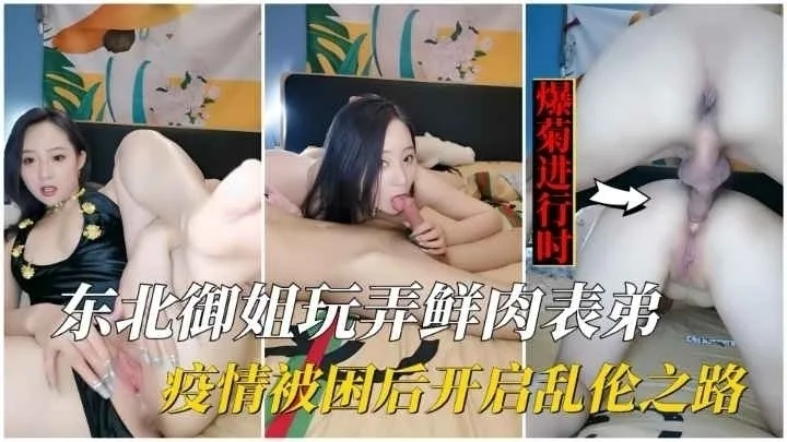 东北御姐玩弄鲜肉表弟疫情被困后开启乱伦之路