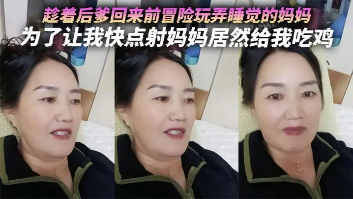 【母子乱伦】趁着后爹回来前冒险玩弄睡觉的妈妈,为了让我快点射妈妈居然给我吃鸡
