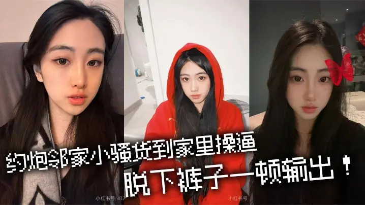 约炮邻家小骚货到家里操逼,脱下裤子一顿输出!