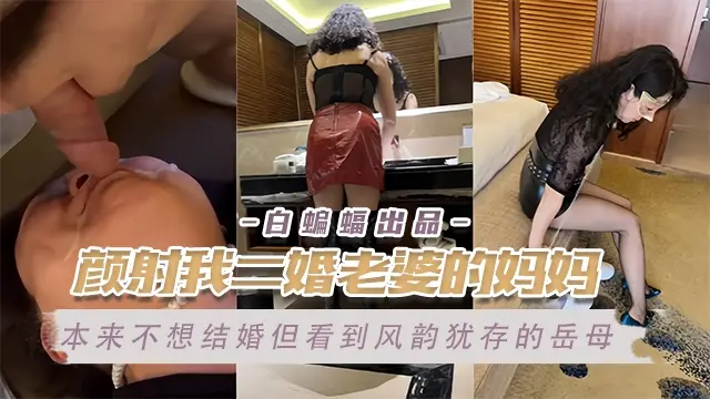 乱伦岳母-颜射我的二婚老婆的亲妈,极品风韵犹存的老妈被我爆操不停--