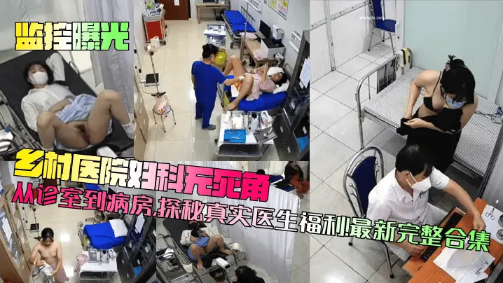【监控曝光】乡村医院妇科无死角!从诊室到病房,探秘真实医生福利!最新完整合集