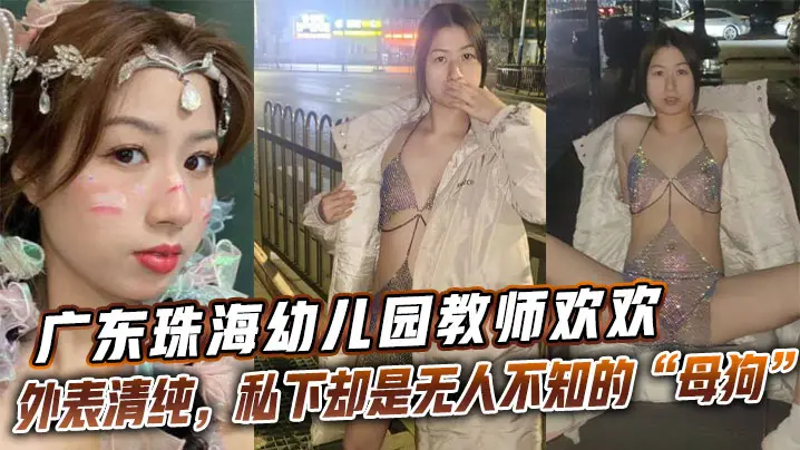 广东珠海幼儿园教师【欢欢】外表清纯,私下却是无人不知的母狗