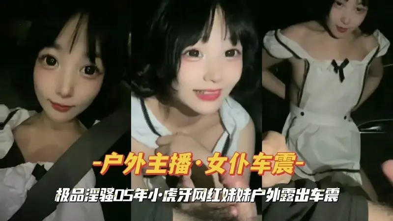 『户外主播·女仆车震』虎牙网红妹妹户外露出车震
