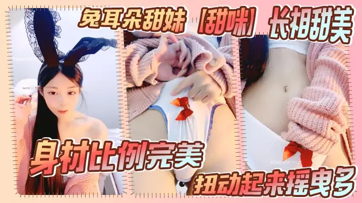 兔耳朵甜妹【甜咪】长相甜美，身材比例完美。扭动起来摇曳多
