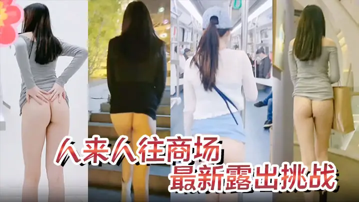 极品身材骚货最新露出挑战人来人往的商场地铁露出，紧张刺激