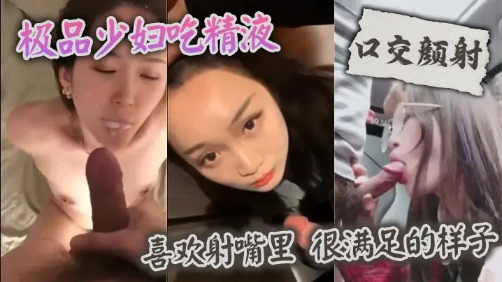 【口交颜射】 极品少妇吃精液,喜欢射嘴里 ,很满足的样子