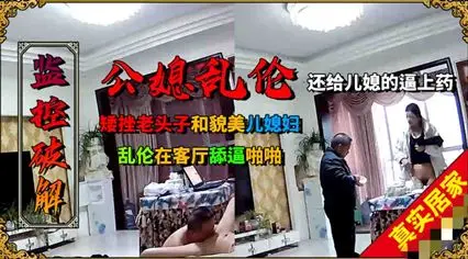 火爆矮挫老头子和年轻貌美的儿媳乱伦,客厅舔逼啪啪