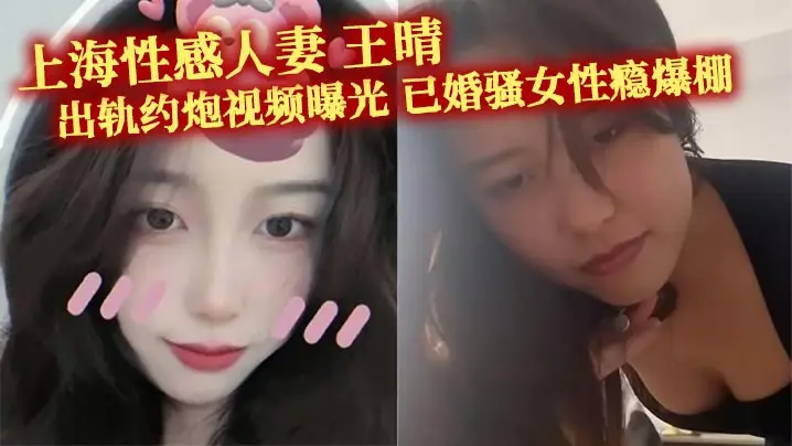 上海性感人妻 王晴 出轨约炮视频曝光 已婚骚女性瘾爆棚 主动约瓜友玩双洞调教 被花式爆操!