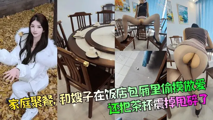【家庭聚餐】和嫂子在饭店包厢里偷摸做爱,还把茶杯震掉甩碎了