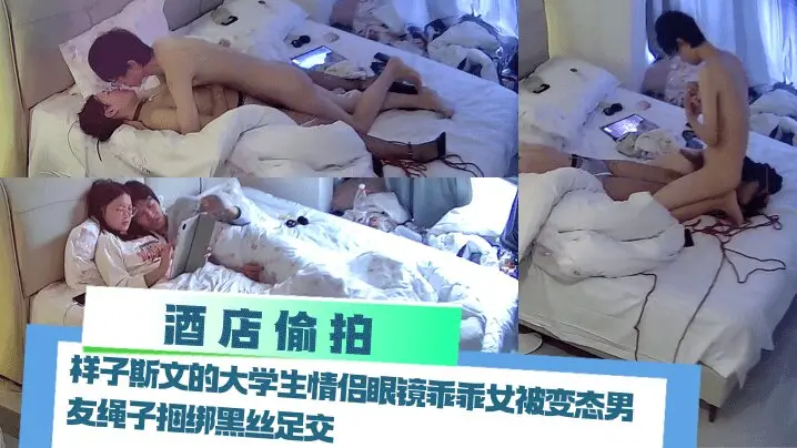 【酒店偷拍】 样子斯文的大学生情侣眼镜乖乖女被变态男友绳子捆绑黑丝足交