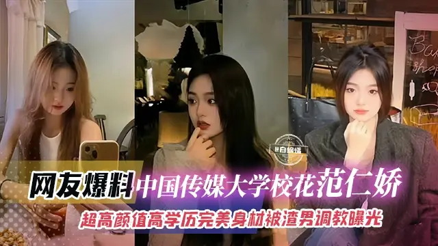 网友爆料-中国传媒大学校花范仁娇,超高颜值高学历完美身材被渣男调教曝光