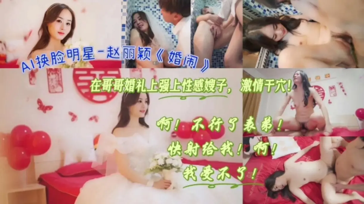 AI换脸明星-赵丽颖《婚闹》在哥哥婚礼上强上性感嫂子,激情干穴!#国产剧情#多人运动#射精#骚逼#人妻#挑逗#性交