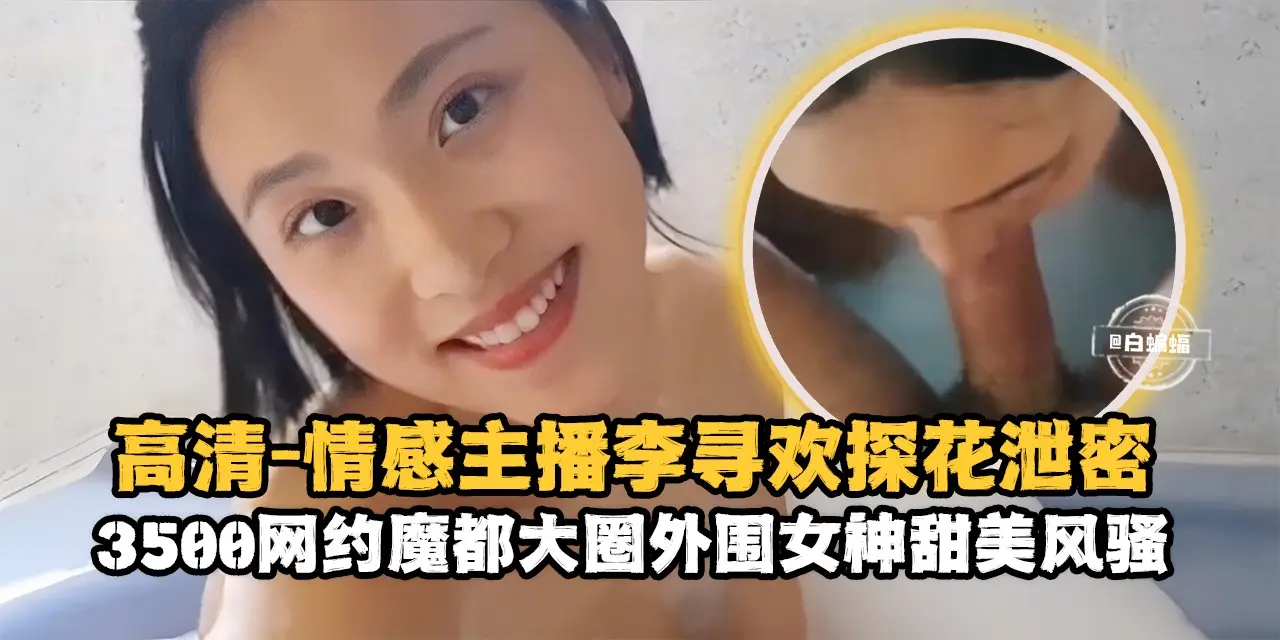 高清探花-情感主播李寻欢探花泄密,3500块约操魔都大圈甜美女神-