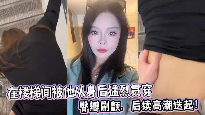 在楼梯间被他从身后猛烈贯穿,臀瓣剧颤,后续高潮迭起!