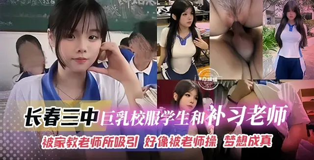 网曝黑料-长春三种 巨乳校服学生和补习老师，被家教老师所吸引 好像被老师操 梦想成真