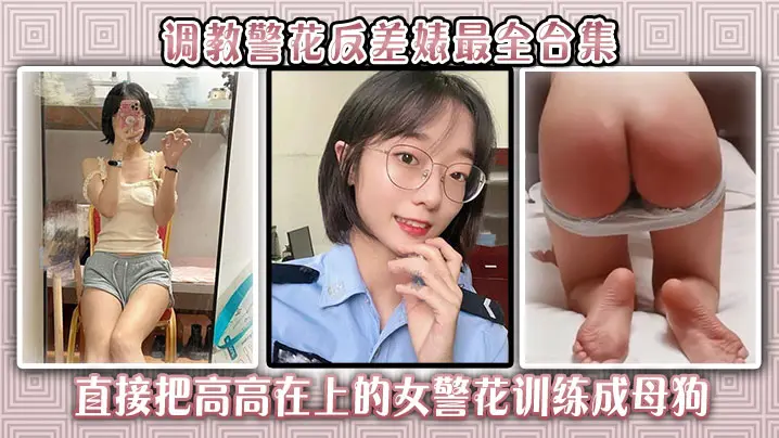 调教警花反差婊最全合集直接把高高在上的女警花训练成母狗