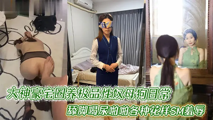 大神豪宅圈养极品性奴母狗日常调教,舔脚喝尿啪啪各种花样SM羞辱